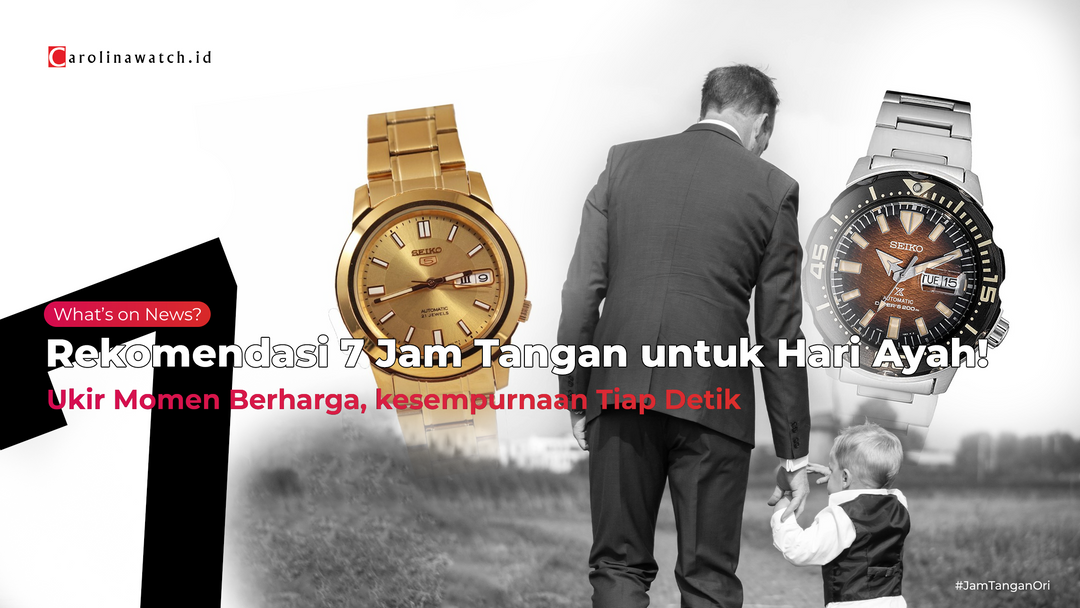 Selamat Hari Ayah Nasional: 7 Rekomendasi Jam Tangan untuk Ayah!